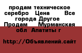 продам техническое серебро › Цена ­ 1 - Все города Другое » Продам   . Мурманская обл.,Апатиты г.